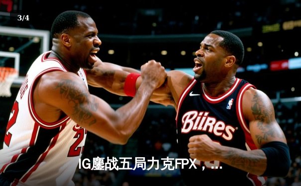 IG鏖战五局力克FPX，Rookie沙皇绝境救主挺进季后赛四强 - 3