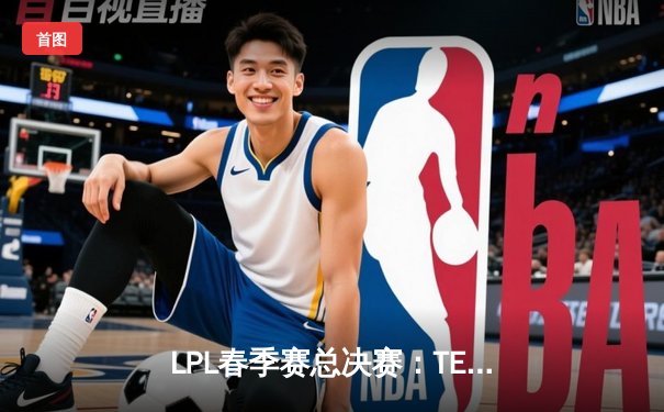 LPL春季赛总决赛：TES鏖战五局力克JDG，斩获队史第三冠