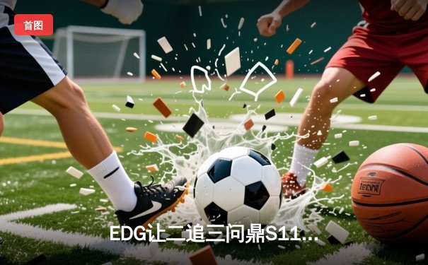 EDG让二追三问鼎S11，Scout佐伊主宰生死局