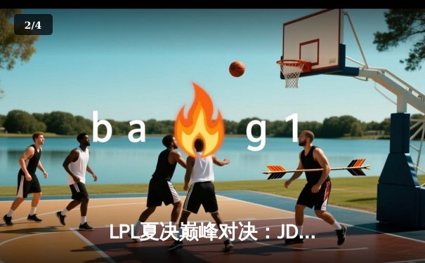 LPL夏决巅峰对决：JDG鏖战五局力克BLG，369纳尔天神下凡锁定世界赛席位 - 2