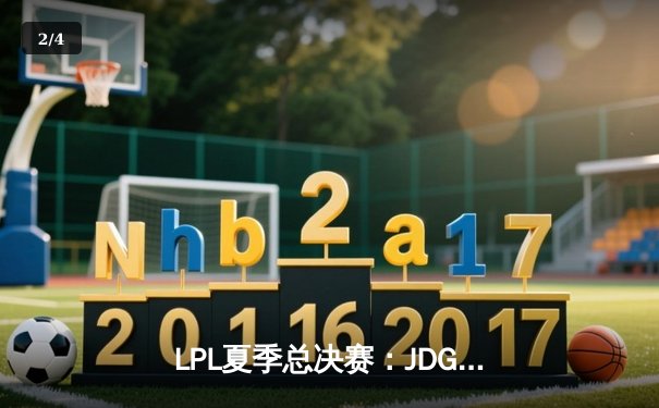 LPL夏季总决赛：JDG鏖战五局力克BLG，369剑魔天神下凡锁定世界赛席位 - 2