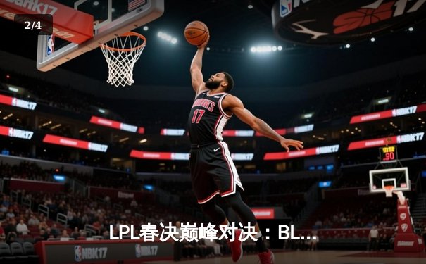 LPL春决巅峰对决：BLG 3-1力克TES捧杯，Knight沙皇关键推锁定胜局 - 2