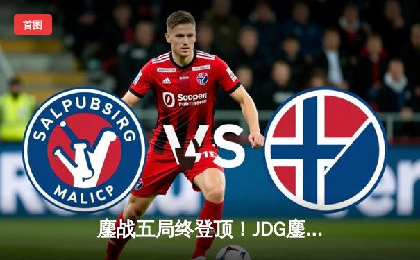 鏖战五局终登顶！JDG鏖战击败T1，勇夺2023英雄联盟全球总决赛冠军