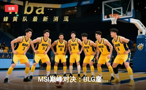 MSI巅峰对决：BLG鏖战五局力克T1，Knight沙皇主宰决胜局
