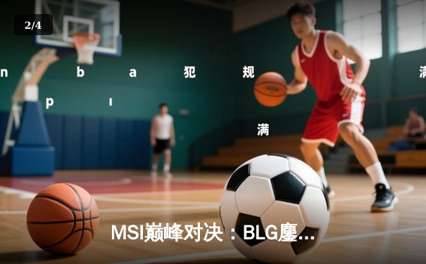 MSI巅峰对决：BLG鏖战五局力克T1，Knight沙皇主宰决胜局 - 2