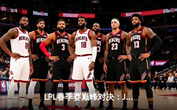 LPL春季赛巅峰对决：JDG鏖战五局力克TES，Knight沙皇关键推挽定乾坤 - 3