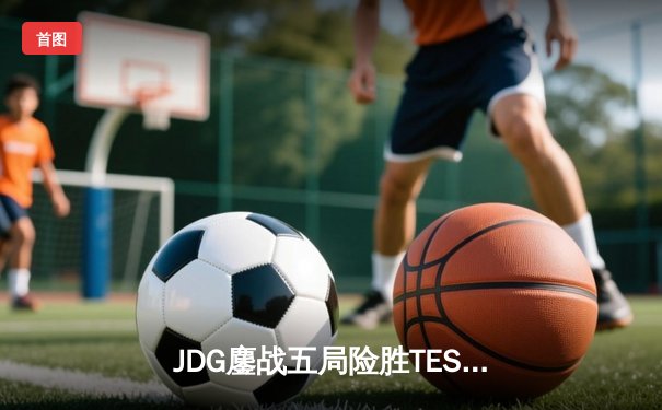 JDG鏖战五局险胜TES，369超神剑姬锁定LPL春决冠军