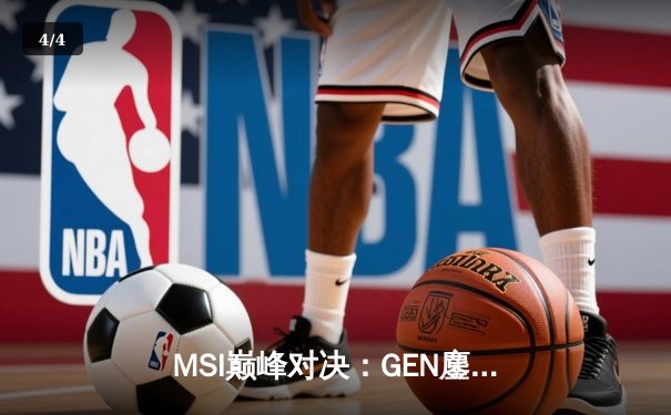 MSI巅峰对决：GEN鏖战五局力克BLG，Chovy阿狸锁定胜局 - 4