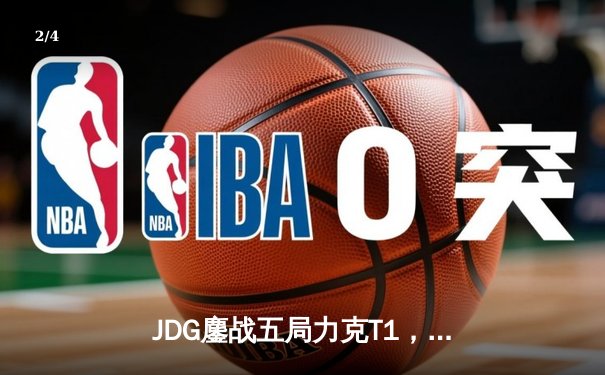 JDG鏖战五局力克T1，369酒桶关键开团锁定MSI决赛席位 - 2