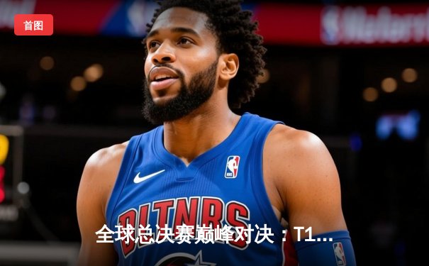 全球总决赛巅峰对决：T1鏖战五局力克JDG，Faker沙皇关键推盘锁定胜局