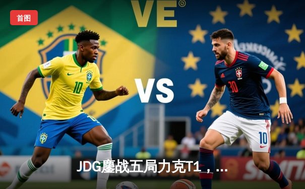 JDG鏖战五局力克T1，369剑魔主宰战局锁定总决赛席位