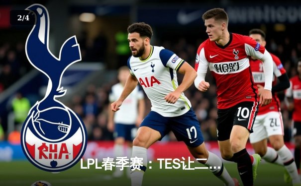 LPL春季赛：TES让二追三击败JDG，JackeyLove五杀德莱文锁定胜局 - 2