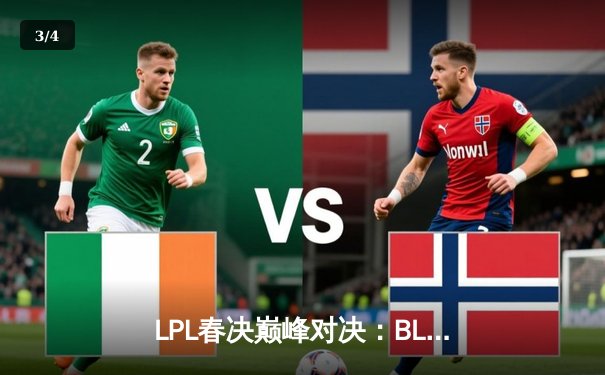 LPL春决巅峰对决：BLG鏖战五局险胜JDG，Elk超神卢锡安锁定冠军 - 3