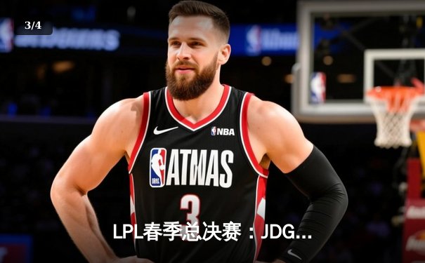 LPL春季总决赛：JDG让二追三惊天逆转TES，Knight沙皇决胜局定乾坤 - 3