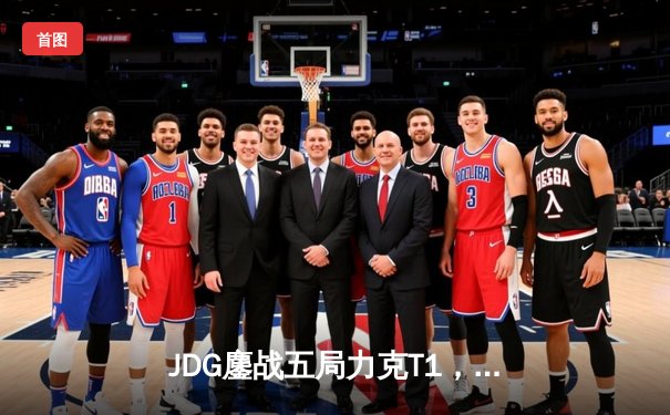 JDG鏖战五局力克T1，369凯南天雷定乾坤助LPL锁定季中赛决赛席位