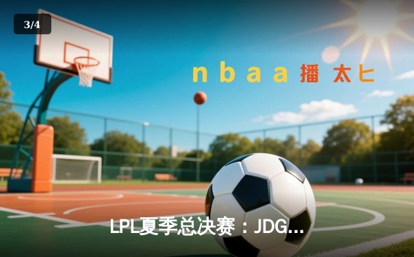 LPL夏季总决赛：JDG鏖战五局力克BLG，斩获联赛三连冠 - 3