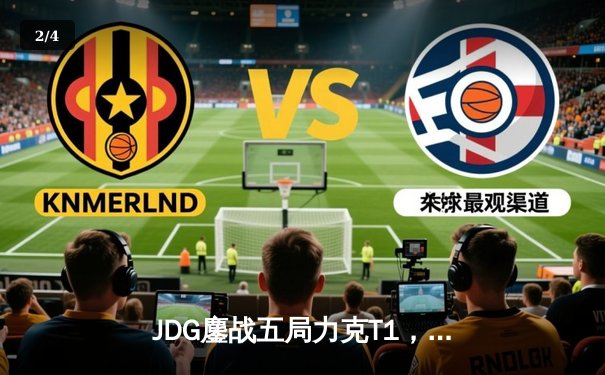 JDG鏖战五局力克T1，Knight阿狸决胜局定乾坤 - 2