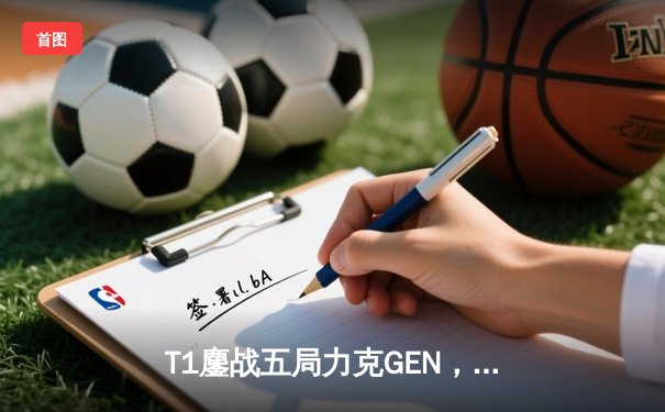 T1鏖战五局力克GEN，Faker沙皇关键一推锁定LCK春季赛冠军
