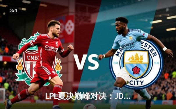 LPL夏决巅峰对决：JDG鏖战五局力克BLG，Knight沙皇主宰团战锁定世界赛名额 - 3