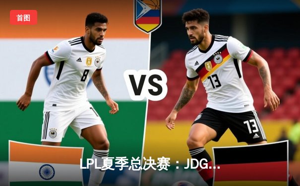 LPL夏季总决赛：JDG让二追三登顶，Knight斩获FMVP