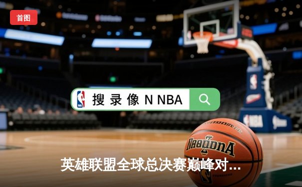 英雄联盟全球总决赛巅峰对决：韩国DK与中国EDG鏖战五局终加冕