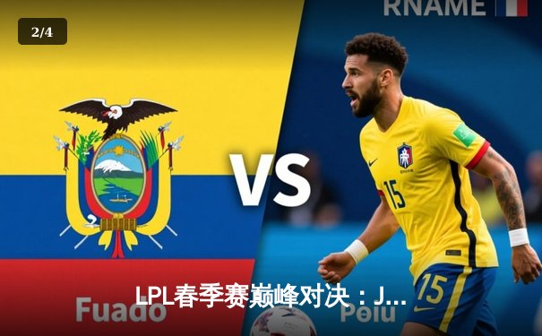 LPL春季赛巅峰对决：JDG鏖战五局力克TES，Knight沙皇关键推助队登顶 - 2