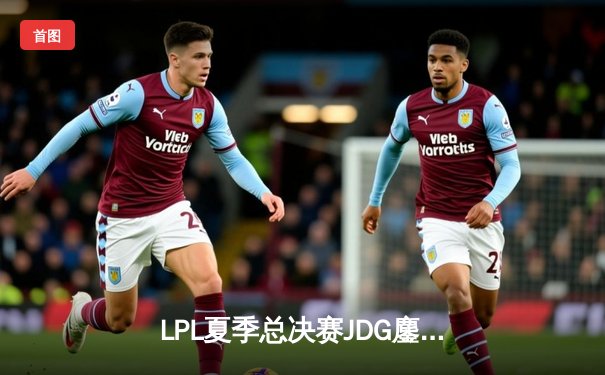 LPL夏季总决赛JDG鏖战五局力克BLG，Knight沙皇绝境推回锁定胜局