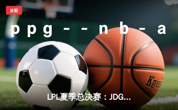 LPL夏季总决赛：JDG鏖战五局力克BLG，Knight沙皇关键推杆锁定冠军