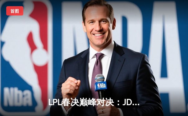 LPL春决巅峰对决：JDG鏖战五局力克BLG，Knight沙皇绝境推挽定乾坤