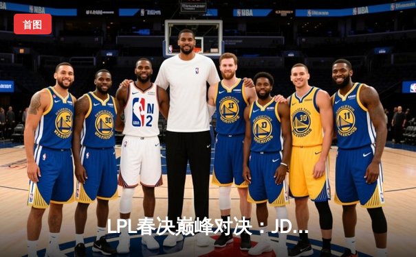 LPL春决巅峰对决：JDG鏖战五局力克BLG，Knight沙皇锁定胜局