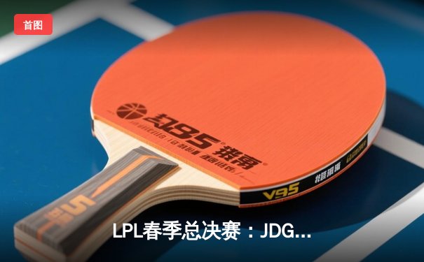 LPL春季总决赛：JDG鏖战五局力克BLG，Knight沙皇绝境翻盘锁定MSI门票