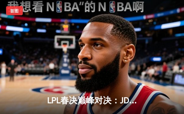 LPL春决巅峰对决：JDG鏖战五局力克BLG，Knight沙皇锁定胜局