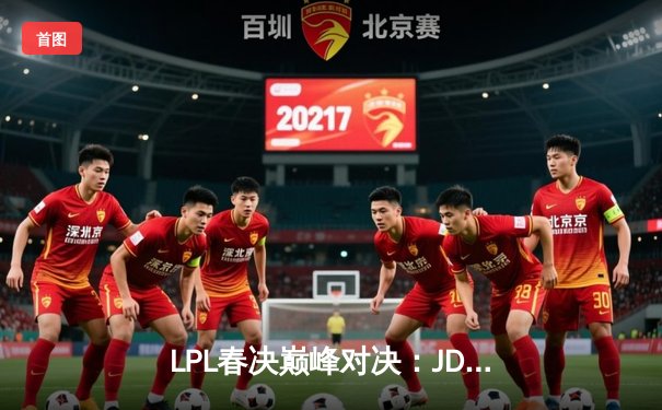 LPL春决巅峰对决：JDG鏖战五局力克BLG，Knight沙皇绝境推挽定乾坤