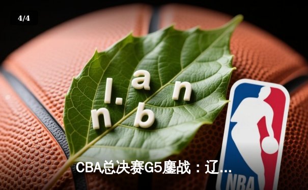 CBA总决赛G5鏖战：辽宁本钢加时险胜广东宏远 成功卫冕总冠军 - 4