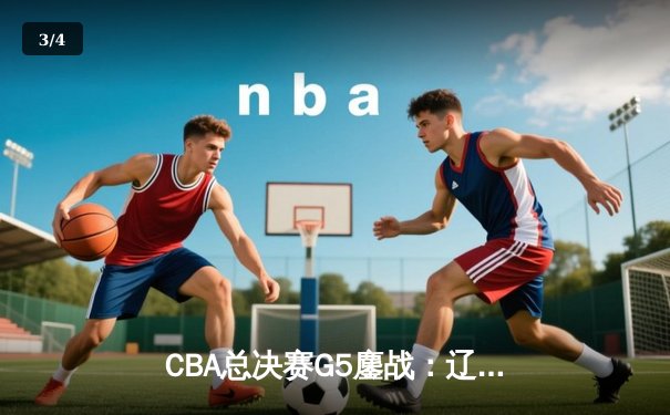 CBA总决赛G5鏖战：辽宁本钢加时险胜广东宏远 成功卫冕总冠军 - 3