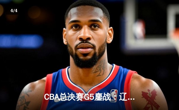 CBA总决赛G5鏖战：辽宁本钢加时险胜广东宏远 成功卫冕总冠军 - 4
