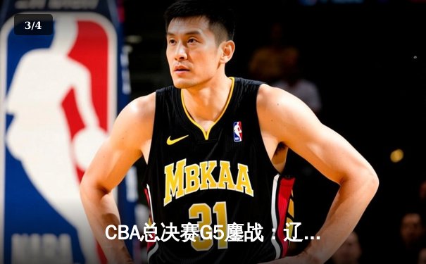 CBA总决赛G5鏖战：辽宁本钢加时险胜广东宏远 成功卫冕总冠军 - 3