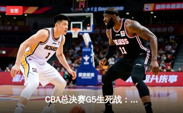 CBA总决赛G5生死战：辽宁本钢加时逆转广东宏远，赵继伟砍30+10夺赛点