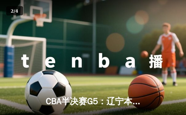 CBA半决赛G5：辽宁本钢加时逆转广东宏远 赵继伟33分率队挺进总决赛 - 2