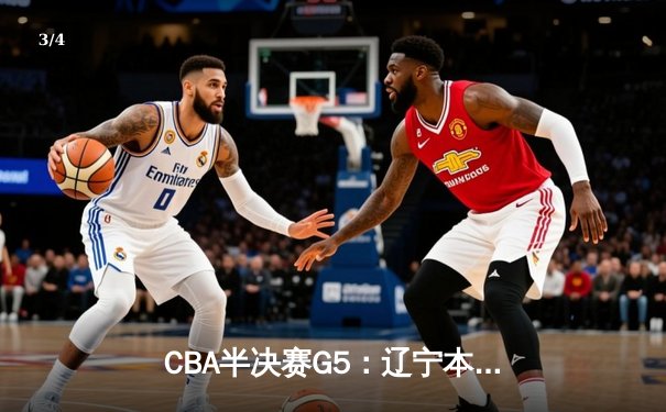 CBA半决赛G5：辽宁本钢加时逆转广东宏远 赵继伟33分率队挺进总决赛 - 3
