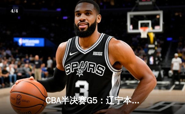 CBA半决赛G5：辽宁本钢加时逆转广东宏远 赵继伟33分率队挺进总决赛 - 4