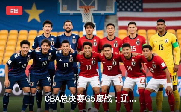 CBA总决赛G5鏖战：辽宁本钢加时险胜广东宏远 成功卫冕总冠军