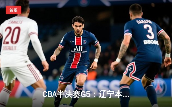 CBA半决赛G5：辽宁本钢加时逆转广东宏远 赵继伟33分率队挺进总决赛