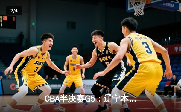 CBA半决赛G5：辽宁本钢加时逆转广东宏远 赵继伟33分率队挺进总决赛 - 2