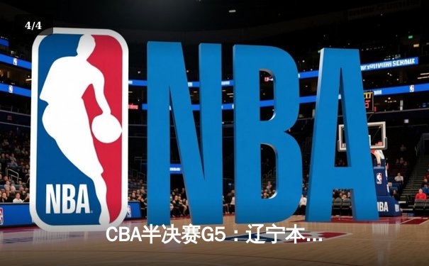CBA半决赛G5：辽宁本钢加时逆转广东宏远 赵继伟33分率队挺进总决赛 - 4